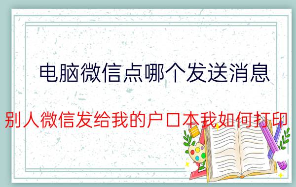 电脑微信点哪个发送消息 别人微信发给我的户口本我如何打印？